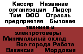 Кассир › Название организации ­ Лидер Тим, ООО › Отрасль предприятия ­ Бытовая техника и электротовары › Минимальный оклад ­ 12 000 - Все города Работа » Вакансии   . Мордовия респ.